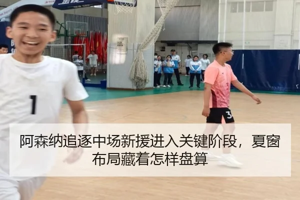 阿森纳追逐中场新援进入关键阶段，夏窗布局藏着怎样盘算